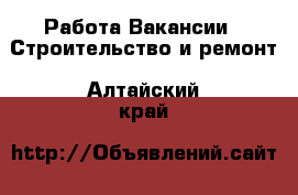 Работа Вакансии - Строительство и ремонт. Алтайский край